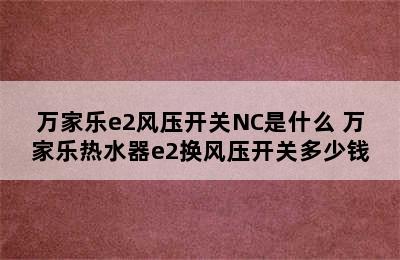 万家乐e2风压开关NC是什么 万家乐热水器e2换风压开关多少钱